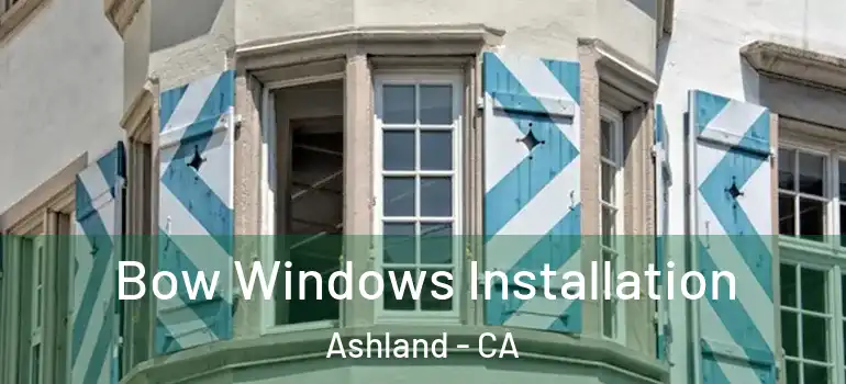  Bow Windows Installation Ashland - CA