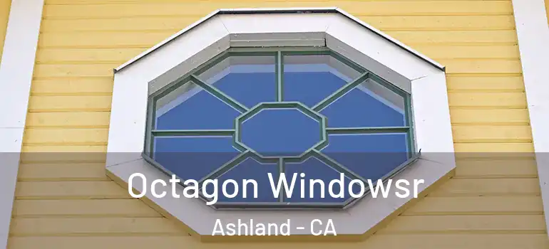  Octagon Windowsr Ashland - CA